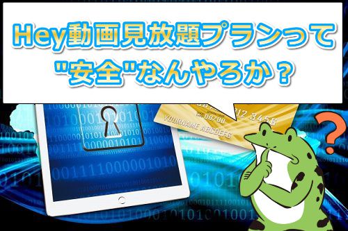 Hey動画月額見放題プランの安全性は大丈夫なん?